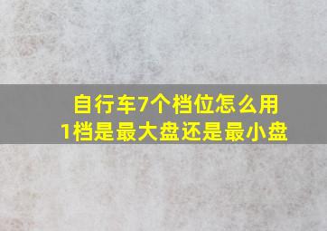 自行车7个档位怎么用1档是最大盘还是最小盘