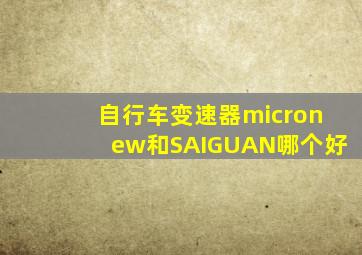 自行车变速器micronew和SAIGUAN哪个好