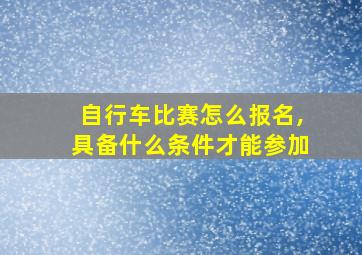 自行车比赛怎么报名,具备什么条件才能参加