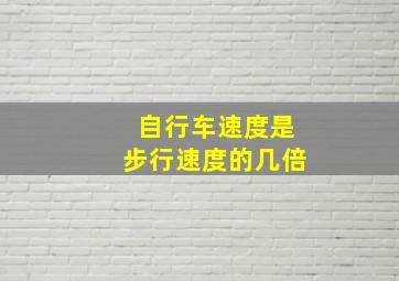 自行车速度是步行速度的几倍