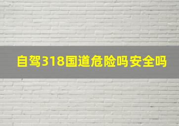 自驾318国道危险吗安全吗