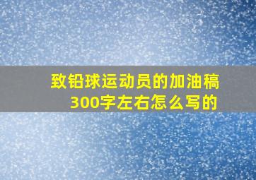 致铅球运动员的加油稿300字左右怎么写的