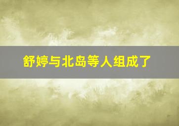 舒婷与北岛等人组成了