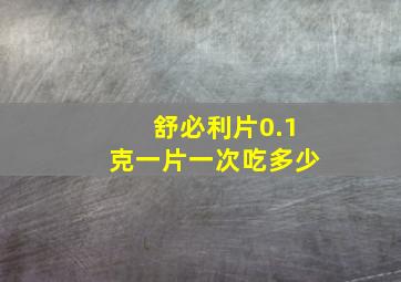 舒必利片0.1克一片一次吃多少