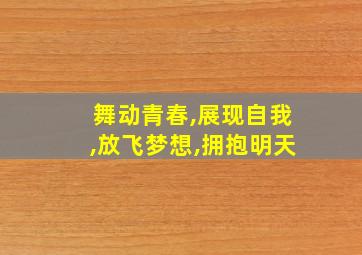 舞动青春,展现自我,放飞梦想,拥抱明天