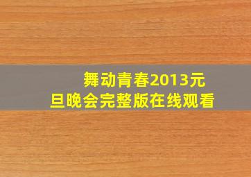 舞动青春2013元旦晚会完整版在线观看