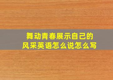 舞动青春展示自己的风采英语怎么说怎么写