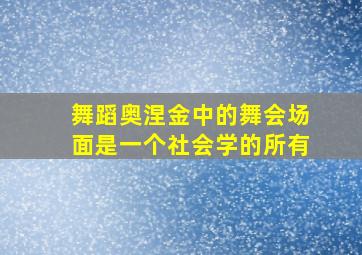 舞蹈奥涅金中的舞会场面是一个社会学的所有