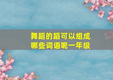 舞蹈的蹈可以组成哪些词语呢一年级