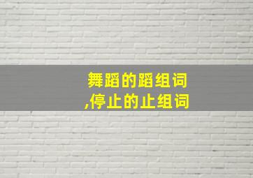 舞蹈的蹈组词,停止的止组词