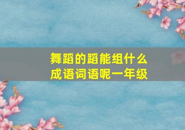 舞蹈的蹈能组什么成语词语呢一年级