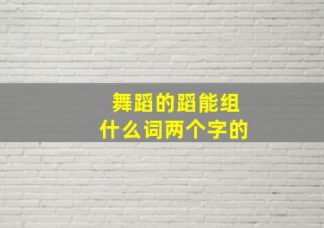 舞蹈的蹈能组什么词两个字的