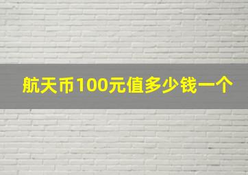 航天币100元值多少钱一个