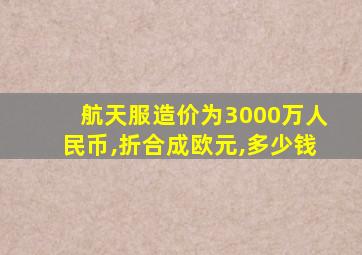 航天服造价为3000万人民币,折合成欧元,多少钱