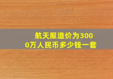 航天服造价为3000万人民币多少钱一套