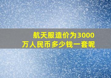 航天服造价为3000万人民币多少钱一套呢