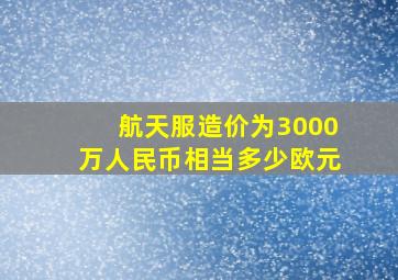 航天服造价为3000万人民币相当多少欧元