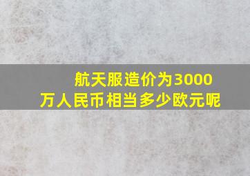 航天服造价为3000万人民币相当多少欧元呢