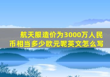 航天服造价为3000万人民币相当多少欧元呢英文怎么写