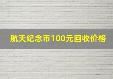 航天纪念币100元回收价格