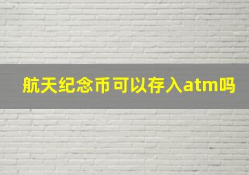 航天纪念币可以存入atm吗