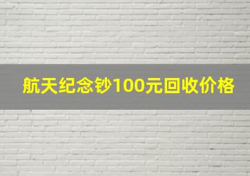 航天纪念钞100元回收价格