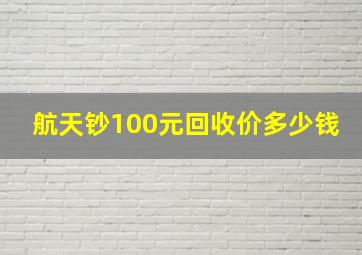 航天钞100元回收价多少钱