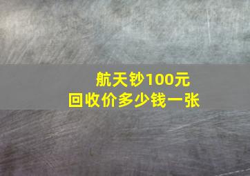 航天钞100元回收价多少钱一张