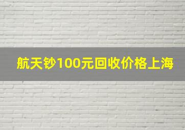 航天钞100元回收价格上海