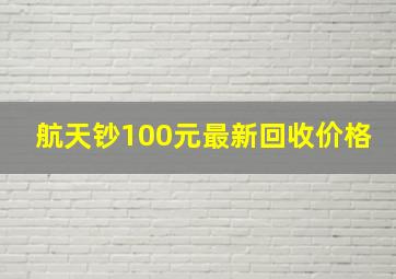 航天钞100元最新回收价格