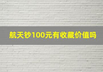 航天钞100元有收藏价值吗