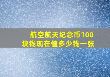 航空航天纪念币100块钱现在值多少钱一张