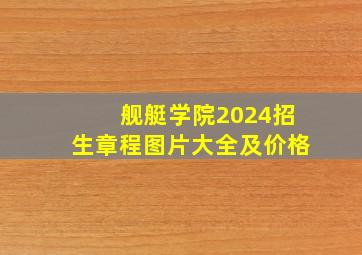 舰艇学院2024招生章程图片大全及价格