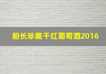 船长珍藏干红葡萄酒2016