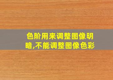 色阶用来调整图像明暗,不能调整图像色彩