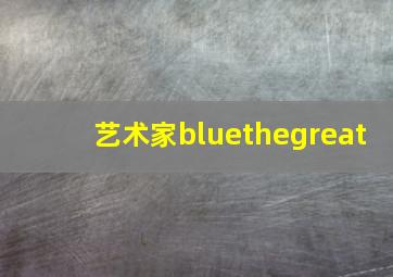 艺术家bluethegreat