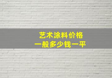 艺术涂料价格一般多少钱一平