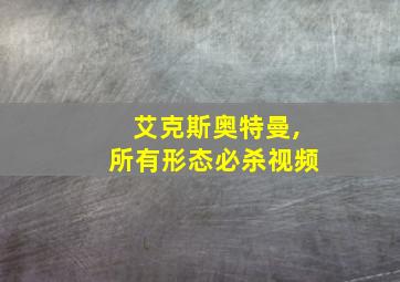 艾克斯奥特曼,所有形态必杀视频