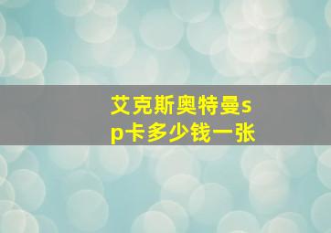 艾克斯奥特曼sp卡多少钱一张