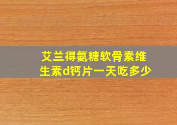 艾兰得氨糖软骨素维生素d钙片一天吃多少