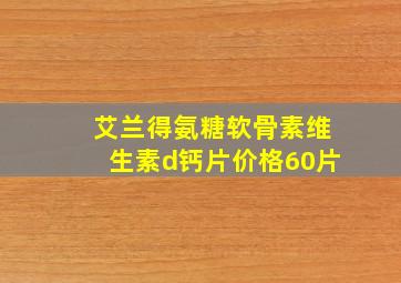 艾兰得氨糖软骨素维生素d钙片价格60片