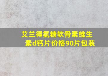 艾兰得氨糖软骨素维生素d钙片价格90片包装