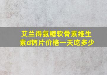 艾兰得氨糖软骨素维生素d钙片价格一天吃多少