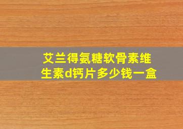 艾兰得氨糖软骨素维生素d钙片多少钱一盒