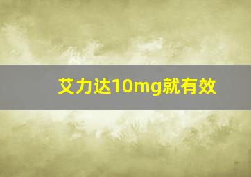 艾力达10mg就有效