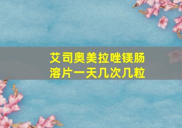 艾司奥美拉唑镁肠溶片一天几次几粒