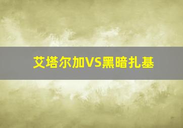 艾塔尔加VS黑暗扎基