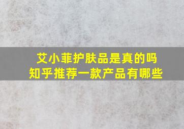 艾小菲护肤品是真的吗知乎推荐一款产品有哪些