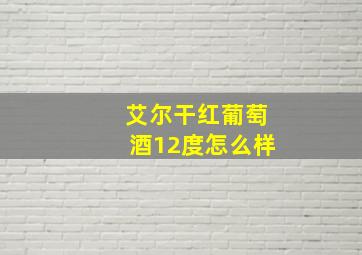 艾尔干红葡萄酒12度怎么样