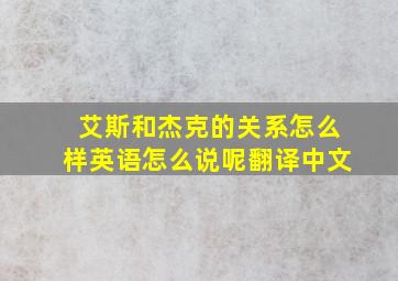 艾斯和杰克的关系怎么样英语怎么说呢翻译中文